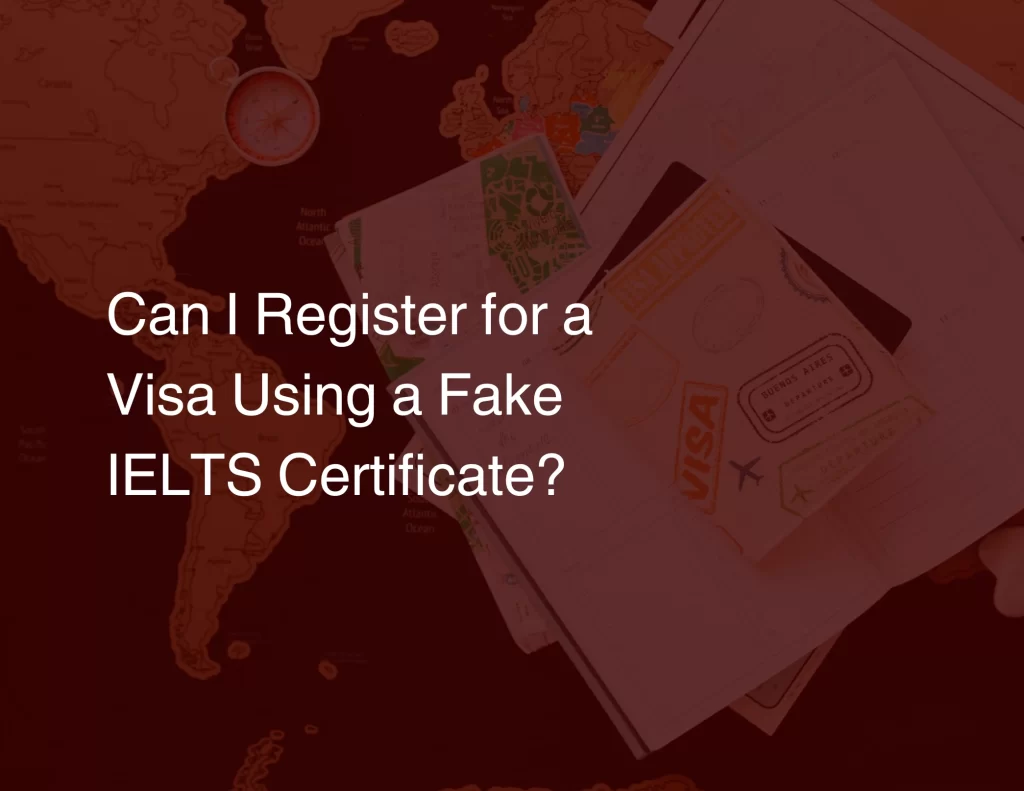 Can I Register for a Visa Using a Fake IELTS Certificate